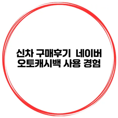 신차 구매후기 네이버 오토캐시백 사용 경험