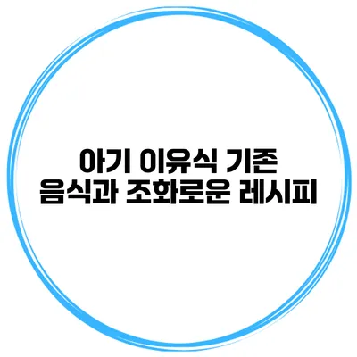 아기 이유식 기존 음식과 조화로운 레시피