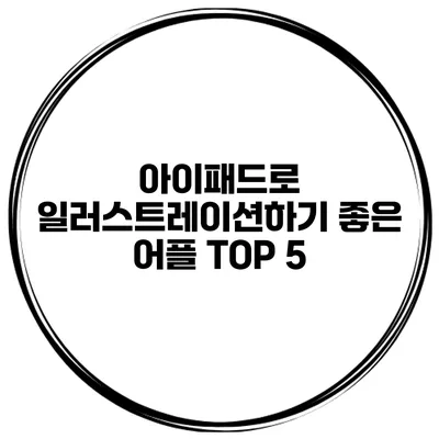 아이패드로 일러스트레이션하기 좋은 어플 TOP 5