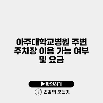 아주대학교병원 주변 주차장 이용 가능 여부 및 요금