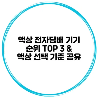 액상 전자담배 기기 순위 TOP 3 & 액상 선택 기준 공유