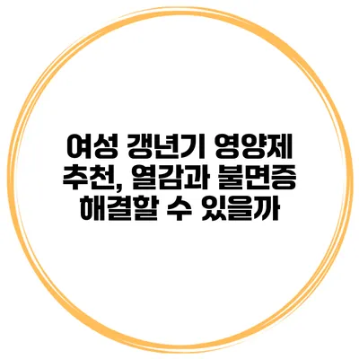 여성 갱년기 영양제 추천, 열감과 불면증 해결할 수 있을까?