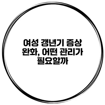 여성 갱년기 증상 완화, 어떤 관리가 필요할까?