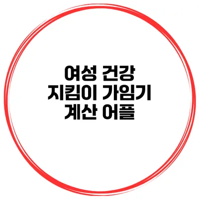 여성 건강 지킴이 가임기 계산 어플