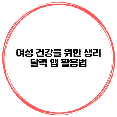 여성 건강을 위한 생리 달력 앱 활용법