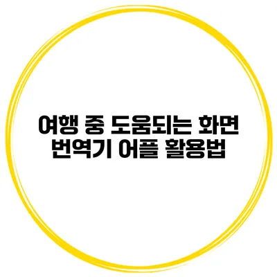 여행 중 도움되는 화면 번역기 어플 활용법