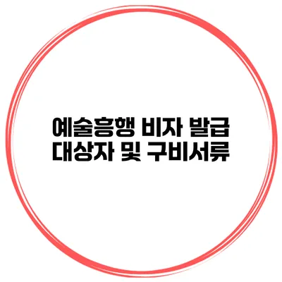 예술흥행 비자 발급 대상자 및 구비서류