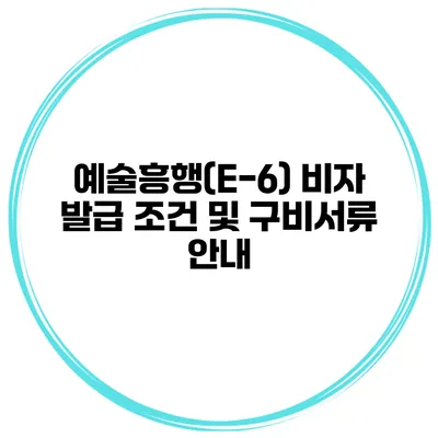 예술흥행(E-6) 비자 발급 조건 및 구비서류 안내