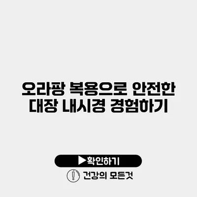 오라팡 복용으로 안전한 대장 내시경 경험하기