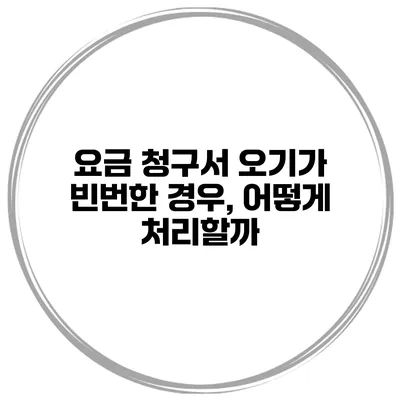 요금 청구서 오기가 빈번한 경우, 어떻게 처리할까?