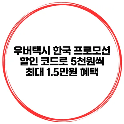 우버택시 한국 프로모션 할인 코드로 5천원씩 최대 1.5만원 혜택