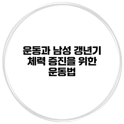 운동과 남성 갱년기: 체력 증진을 위한 운동법