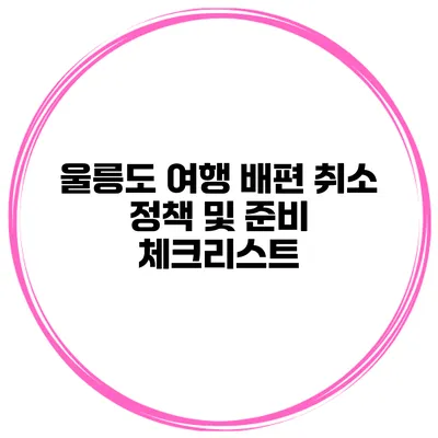 울릉도 여행 배편 취소 정책 및 준비 체크리스트