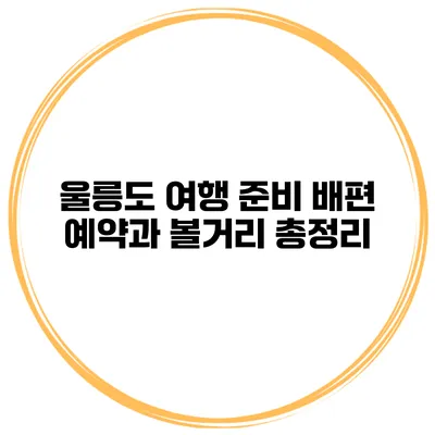 울릉도 여행 준비 배편 예약과 볼거리 총정리