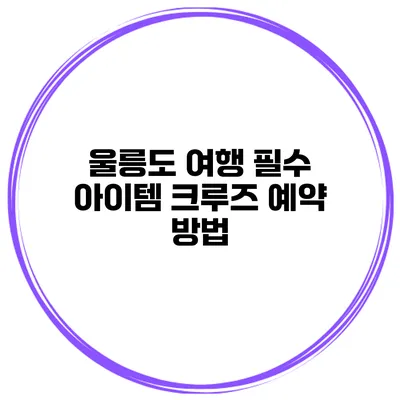 울릉도 여행 필수 아이템 크루즈 예약 방법