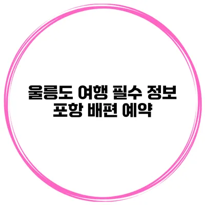 울릉도 여행 필수 정보 포항 배편 예약