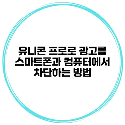 유니콘 프로로 광고를 스마트폰과 컴퓨터에서 차단하는 방법