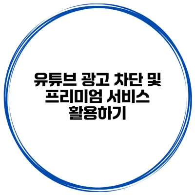 유튜브 광고 차단 및 프리미엄 서비스 활용하기
