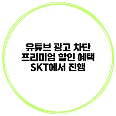유튜브 광고 차단 프리미엄 할인 혜택 SKT에서 진행