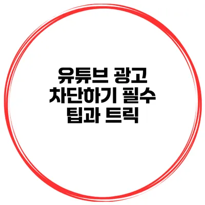 유튜브 광고 차단하기 필수 팁과 트릭