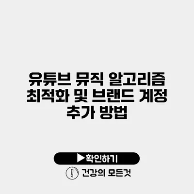 유튜브 뮤직 알고리즘 최적화 및 브랜드 계정 추가 방법