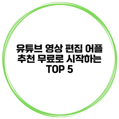 유튜브 영상 편집 어플 추천 무료로 시작하는 TOP 5