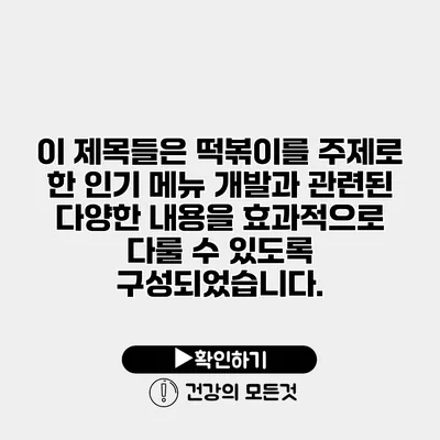 이 제목들은 떡볶이를 주제로 한 인기 메뉴 개발과 관련된 다양한 내용을 효과적으로 다룰 수 있도록 구성되었습니다.