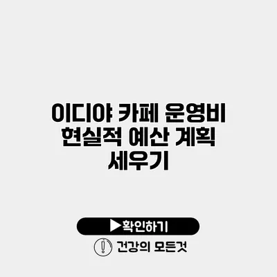 이디야 카페 운영비 현실적 예산 계획 세우기