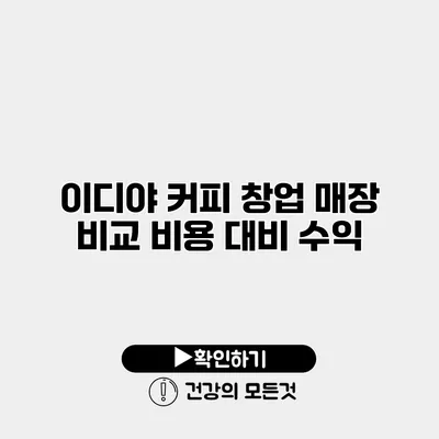 이디야 커피 창업 매장 비교 비용 대비 수익