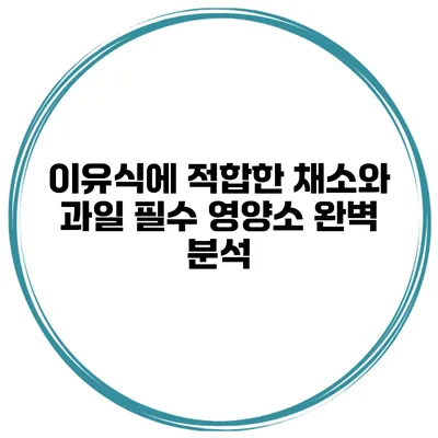 이유식에 적합한 채소와 과일 필수 영양소 완벽 분석
