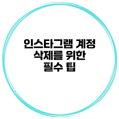 인스타그램 계정 삭제를 위한 필수 팁