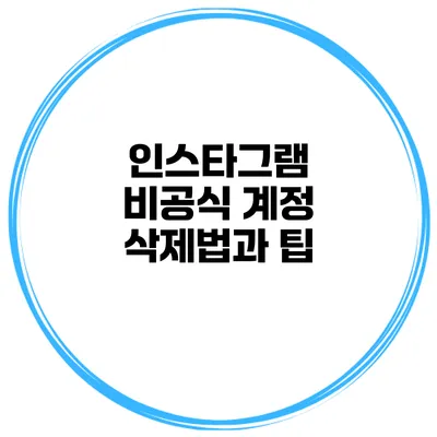 인스타그램 비공식 계정 삭제법과 팁