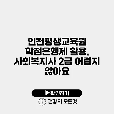 인천평생교육원 학점은행제 활용, 사회복지사 2급 어렵지 않아요