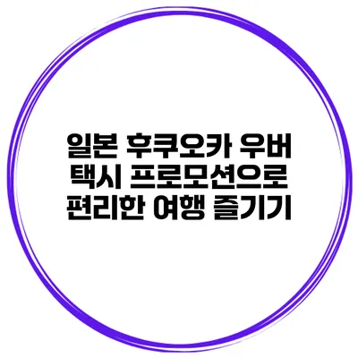 일본 후쿠오카 우버 택시 프로모션으로 편리한 여행 즐기기