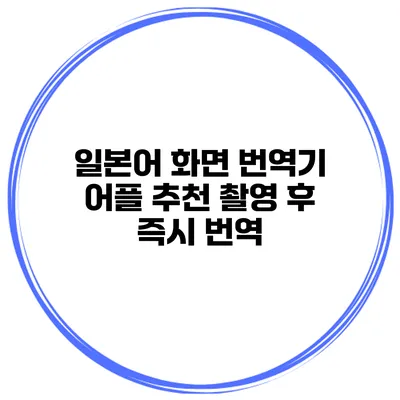 일본어 화면 번역기 어플 추천 촬영 후 즉시 번역