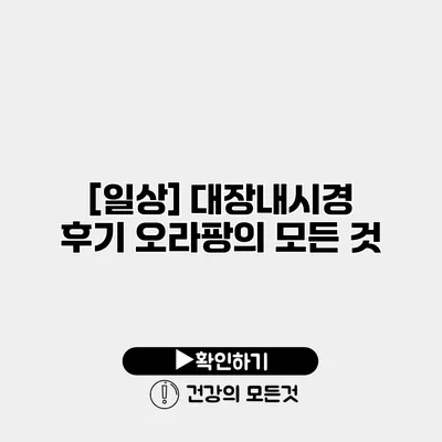 [일상] 대장내시경 후기 오라팡의 모든 것