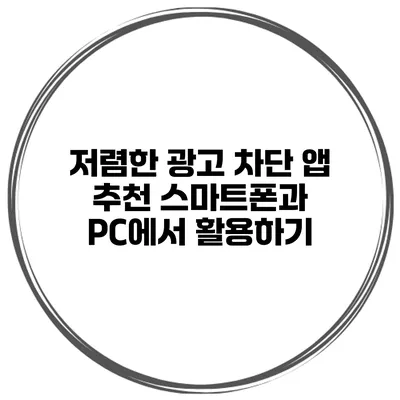 저렴한 광고 차단 앱 추천 스마트폰과 PC에서 활용하기