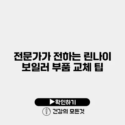 전문가가 전하는 린나이 보일러 부품 교체 팁