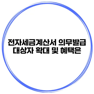전자세금계산서 의무발급 대상자 확대 및 혜택은?