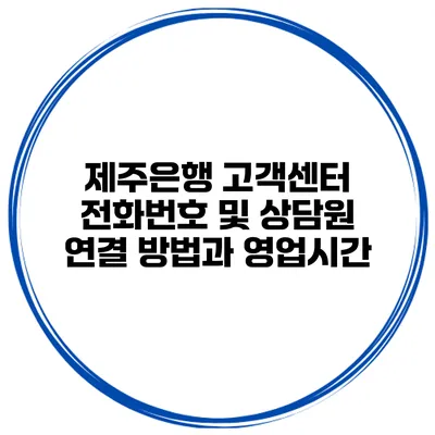제주은행 고객센터 전화번호 및 상담원 연결 방법과 영업시간
