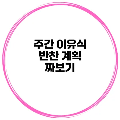주간 이유식 반찬 계획 짜보기