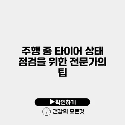 주행 중 타이어 상태 점검을 위한 전문가의 팁
