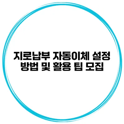 지로납부 자동이체 설정 방법 및 활용 팁 모집