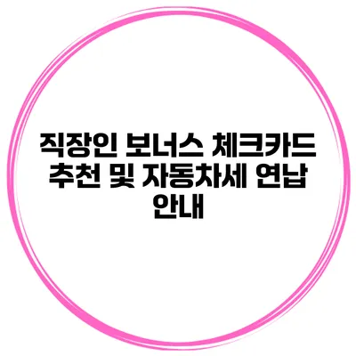 직장인 보너스 체크카드 추천 및 자동차세 연납 안내