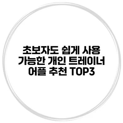 초보자도 쉽게 사용 가능한 개인 트레이너 어플 추천 TOP3