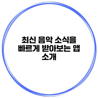최신 음악 소식을 빠르게 받아보는 앱 소개