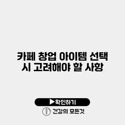 카페 창업 아이템 선택 시 고려해야 할 사항