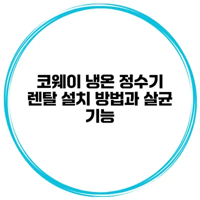 코웨이 냉온 정수기 렌탈 설치 방법과 살균 기능