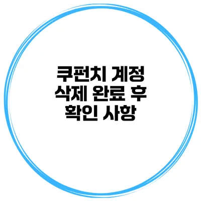 쿠펀치 계정 삭제 완료 후 확인 사항