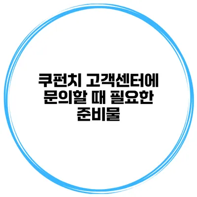 쿠펀치 고객센터에 문의할 때 필요한 준비물